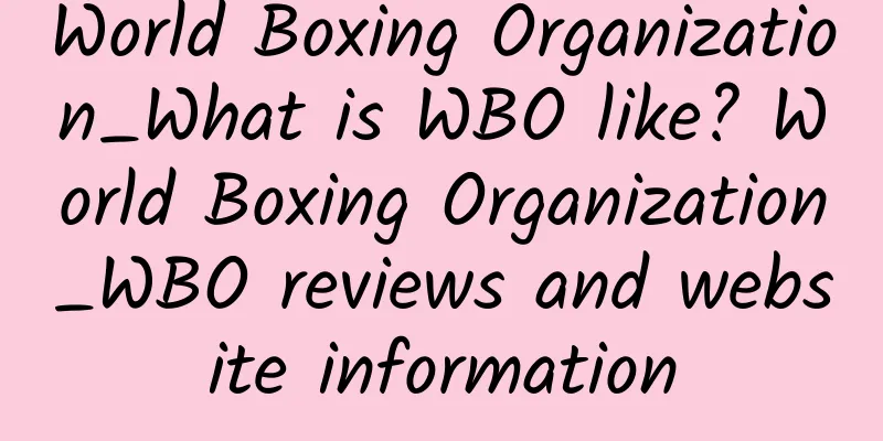 World Boxing Organization_What is WBO like? World Boxing Organization_WBO reviews and website information