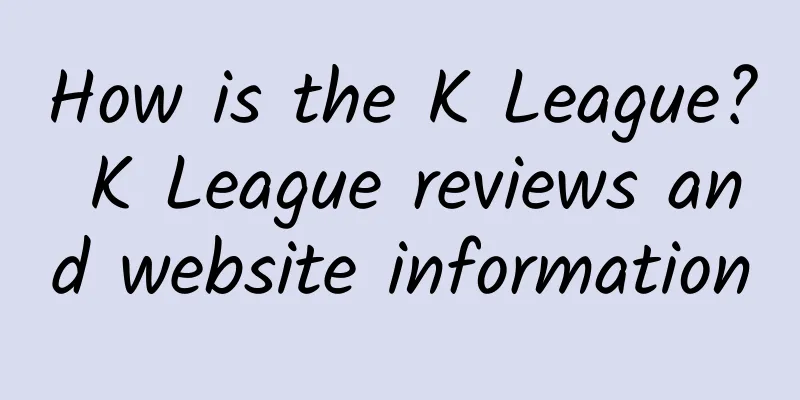 How is the K League? K League reviews and website information