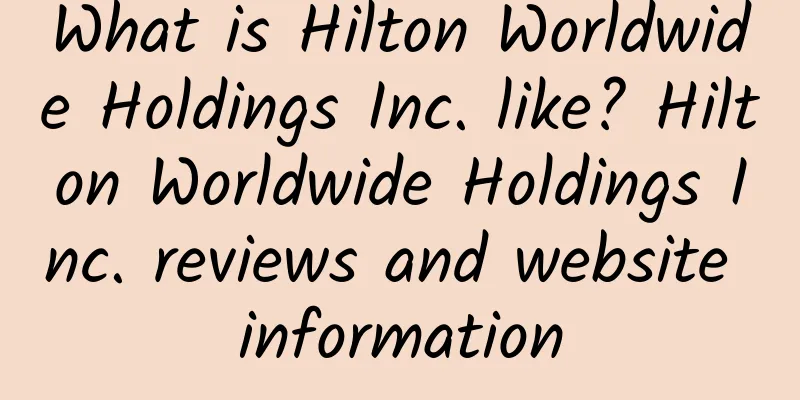 What is Hilton Worldwide Holdings Inc. like? Hilton Worldwide Holdings Inc. reviews and website information