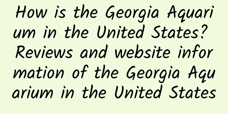 How is the Georgia Aquarium in the United States? Reviews and website information of the Georgia Aquarium in the United States