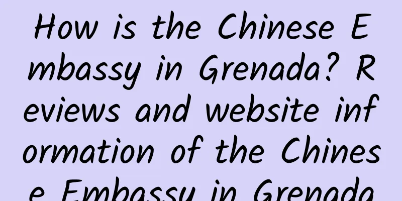 How is the Chinese Embassy in Grenada? Reviews and website information of the Chinese Embassy in Grenada