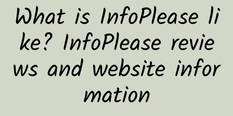 What is InfoPlease like? InfoPlease reviews and website information