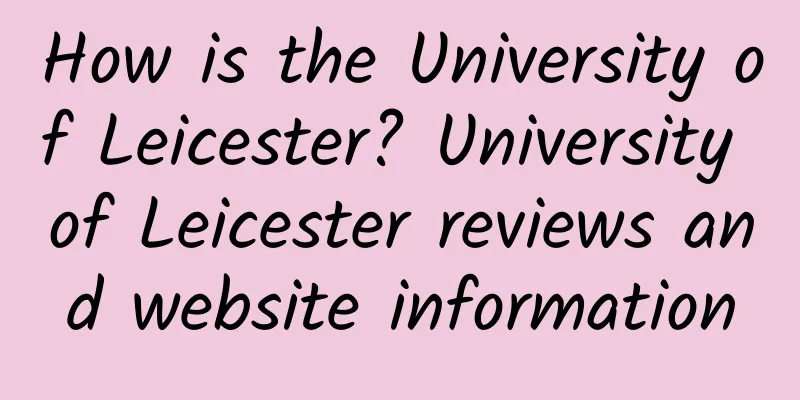 How is the University of Leicester? University of Leicester reviews and website information