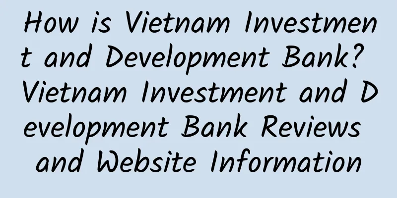 How is Vietnam Investment and Development Bank? Vietnam Investment and Development Bank Reviews and Website Information