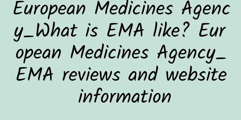 European Medicines Agency_What is EMA like? European Medicines Agency_EMA reviews and website information