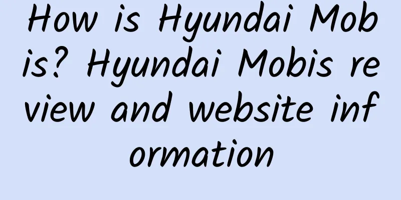 How is Hyundai Mobis? Hyundai Mobis review and website information
