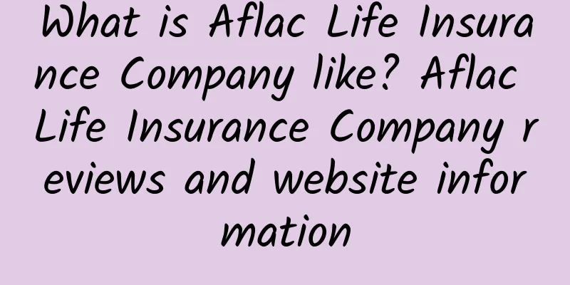 What is Aflac Life Insurance Company like? Aflac Life Insurance Company reviews and website information