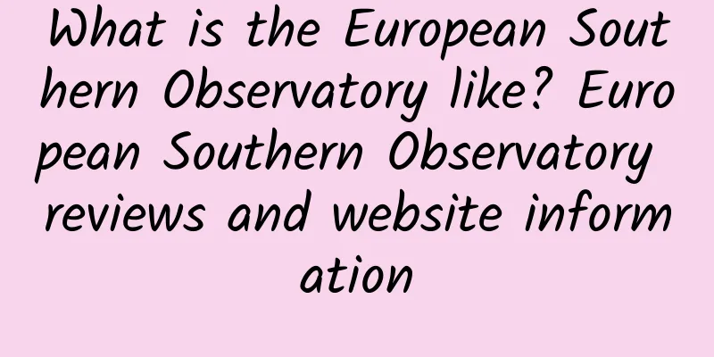 What is the European Southern Observatory like? European Southern Observatory reviews and website information