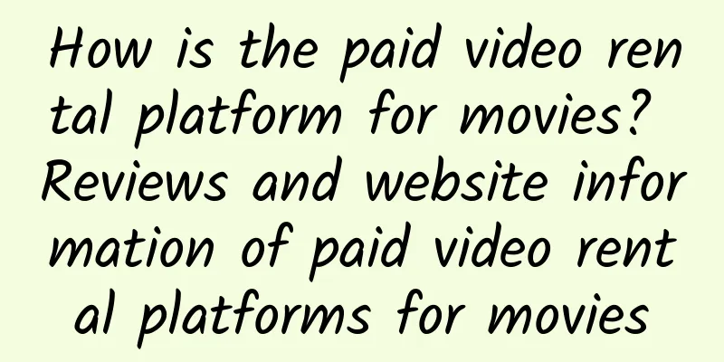 How is the paid video rental platform for movies? Reviews and website information of paid video rental platforms for movies