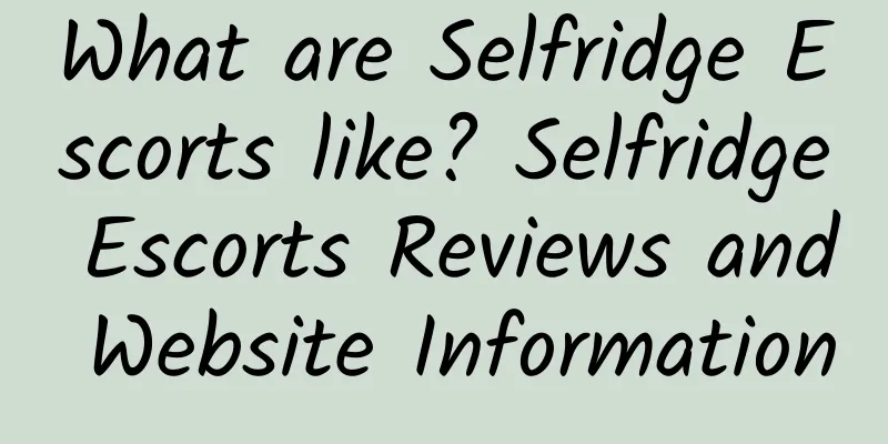 What are Selfridge Escorts like? Selfridge Escorts Reviews and Website Information