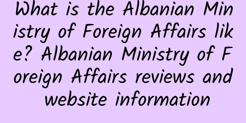 What is the Albanian Ministry of Foreign Affairs like? Albanian Ministry of Foreign Affairs reviews and website information