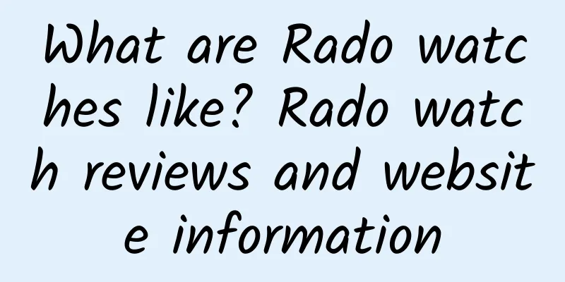 What are Rado watches like? Rado watch reviews and website information