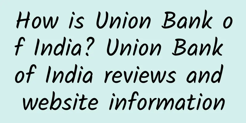 How is Union Bank of India? Union Bank of India reviews and website information