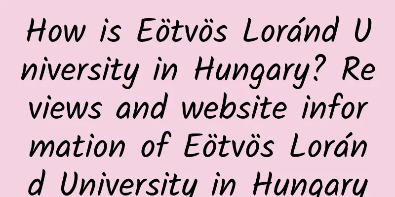 How is Eötvös Loránd University in Hungary? Reviews and website information of Eötvös Loránd University in Hungary