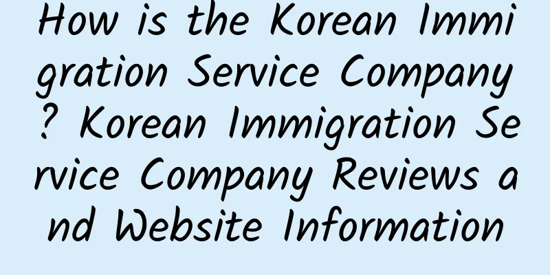 How is the Korean Immigration Service Company? Korean Immigration Service Company Reviews and Website Information