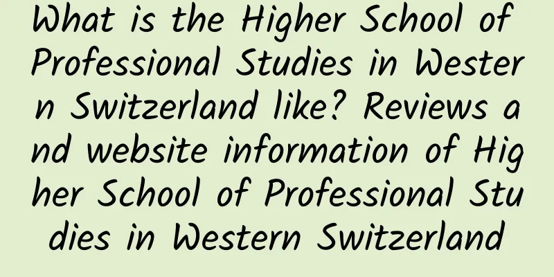 What is the Higher School of Professional Studies in Western Switzerland like? Reviews and website information of Higher School of Professional Studies in Western Switzerland