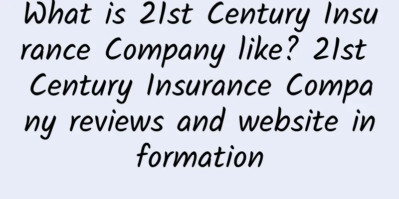 What is 21st Century Insurance Company like? 21st Century Insurance Company reviews and website information