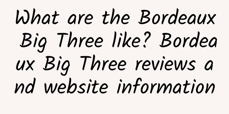What are the Bordeaux Big Three like? Bordeaux Big Three reviews and website information