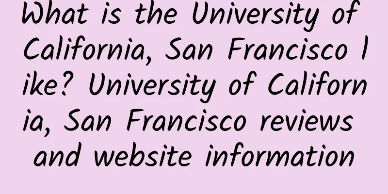 What is the University of California, San Francisco like? University of California, San Francisco reviews and website information