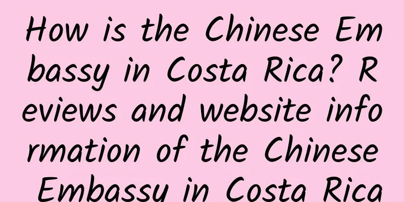 How is the Chinese Embassy in Costa Rica? Reviews and website information of the Chinese Embassy in Costa Rica