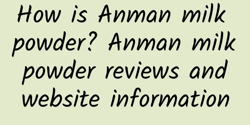 How is Anman milk powder? Anman milk powder reviews and website information