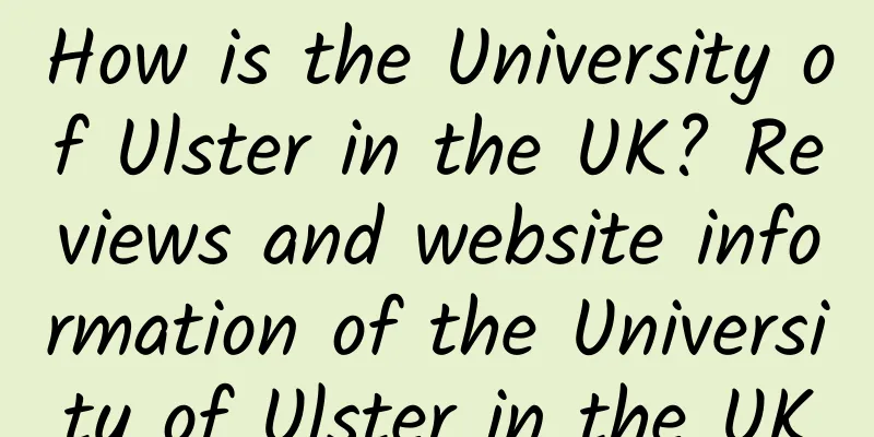 How is the University of Ulster in the UK? Reviews and website information of the University of Ulster in the UK