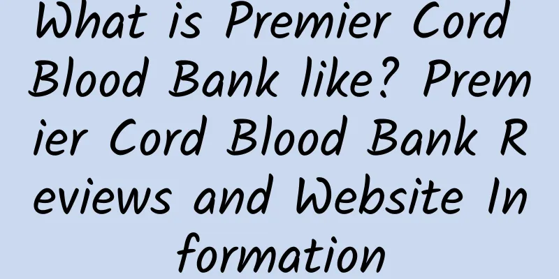 What is Premier Cord Blood Bank like? Premier Cord Blood Bank Reviews and Website Information