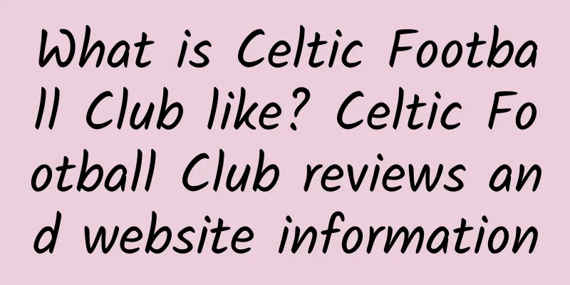 What is Celtic Football Club like? Celtic Football Club reviews and website information