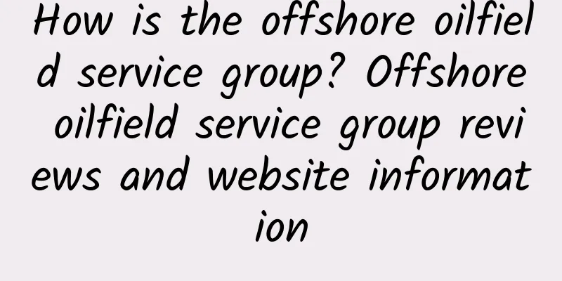 How is the offshore oilfield service group? Offshore oilfield service group reviews and website information