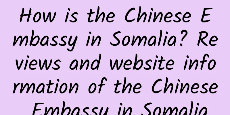 How is the Chinese Embassy in Somalia? Reviews and website information of the Chinese Embassy in Somalia