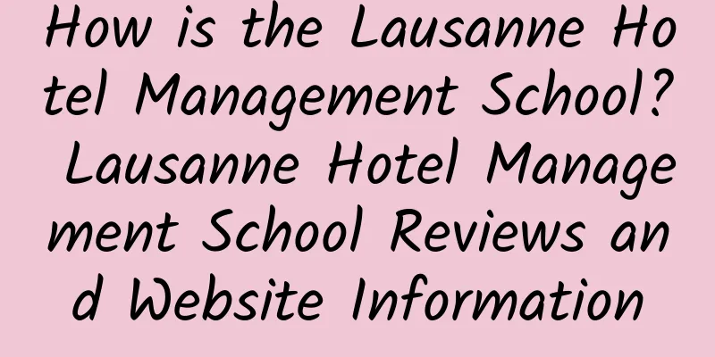 How is the Lausanne Hotel Management School? Lausanne Hotel Management School Reviews and Website Information