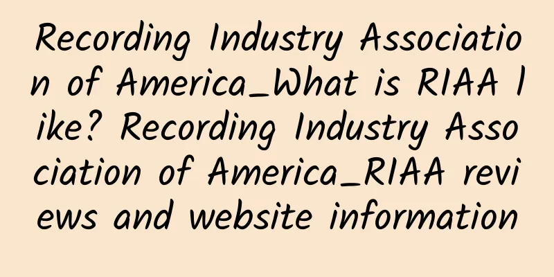 Recording Industry Association of America_What is RIAA like? Recording Industry Association of America_RIAA reviews and website information