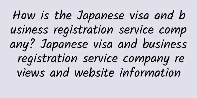 How is the Japanese visa and business registration service company? Japanese visa and business registration service company reviews and website information