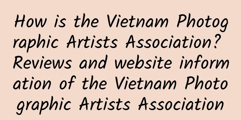 How is the Vietnam Photographic Artists Association? Reviews and website information of the Vietnam Photographic Artists Association