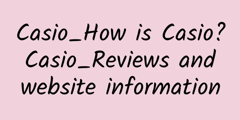 Casio_How is Casio? Casio_Reviews and website information