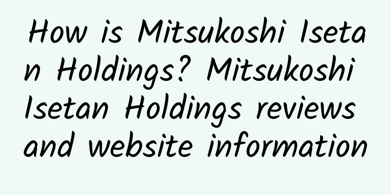 How is Mitsukoshi Isetan Holdings? Mitsukoshi Isetan Holdings reviews and website information