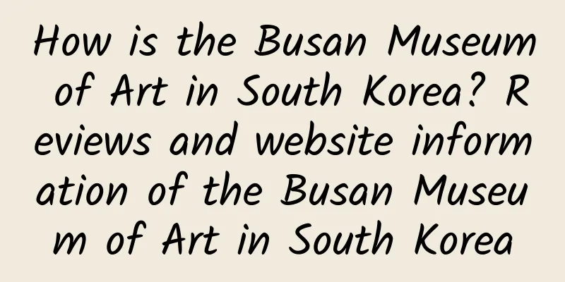 How is the Busan Museum of Art in South Korea? Reviews and website information of the Busan Museum of Art in South Korea