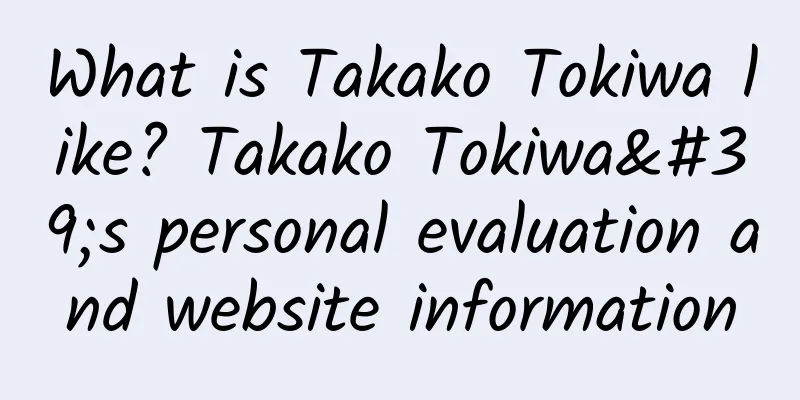 What is Takako Tokiwa like? Takako Tokiwa's personal evaluation and website information