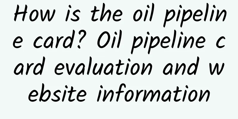 How is the oil pipeline card? Oil pipeline card evaluation and website information