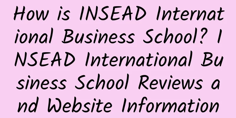 How is INSEAD International Business School? INSEAD International Business School Reviews and Website Information