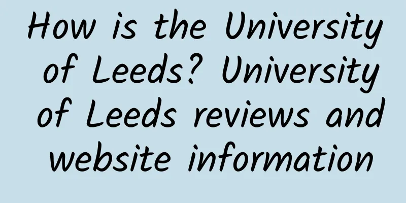 How is the University of Leeds? University of Leeds reviews and website information