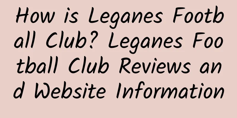 How is Leganes Football Club? Leganes Football Club Reviews and Website Information