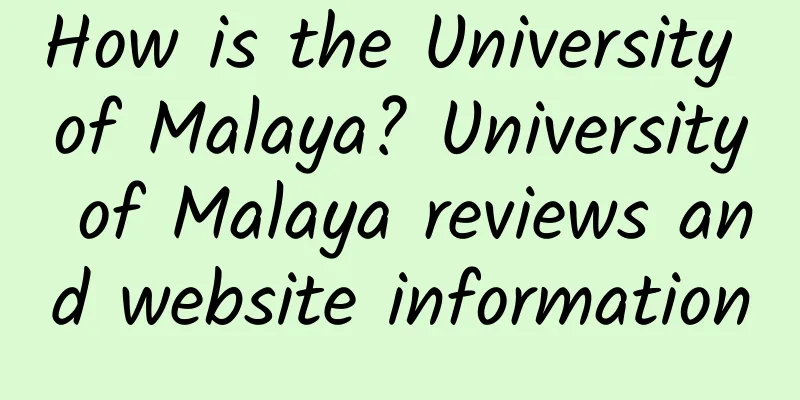How is the University of Malaya? University of Malaya reviews and website information