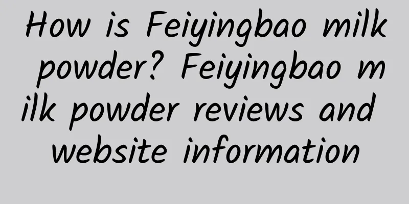 How is Feiyingbao milk powder? Feiyingbao milk powder reviews and website information