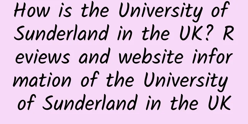 How is the University of Sunderland in the UK? Reviews and website information of the University of Sunderland in the UK