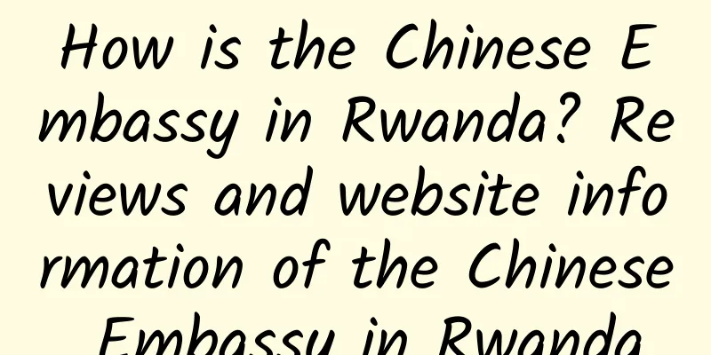 How is the Chinese Embassy in Rwanda? Reviews and website information of the Chinese Embassy in Rwanda