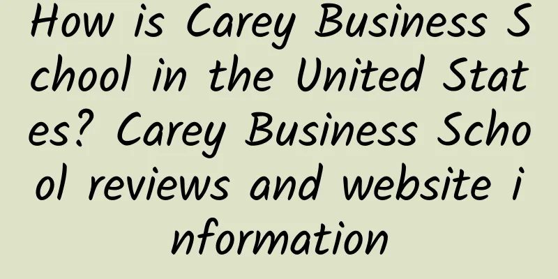 How is Carey Business School in the United States? Carey Business School reviews and website information