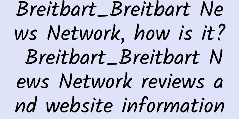 Breitbart_Breitbart News Network, how is it? Breitbart_Breitbart News Network reviews and website information