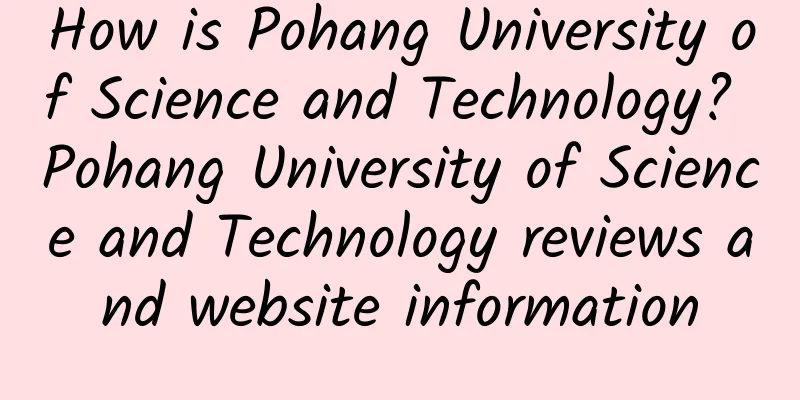 How is Pohang University of Science and Technology? Pohang University of Science and Technology reviews and website information