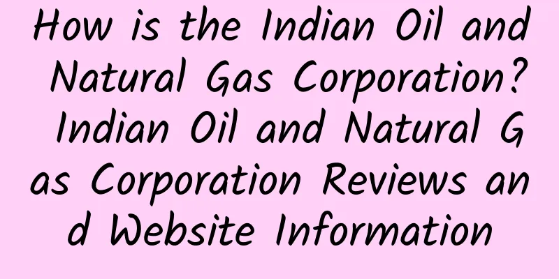 How is the Indian Oil and Natural Gas Corporation? Indian Oil and Natural Gas Corporation Reviews and Website Information